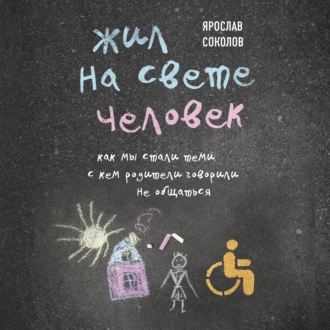 Жил на свете человек. Как мы стали теми, с кем родители говорили не общаться — Ярослав Соколов