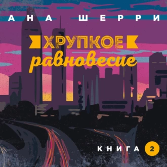 Хрупкое равновесие. Книга 2 - Ана Шерри