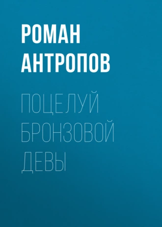 Поцелуй бронзовой девы - Роман Антропов