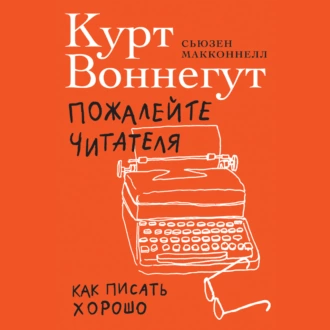 Пожалейте читателя. Как писать хорошо - Курт Воннегут