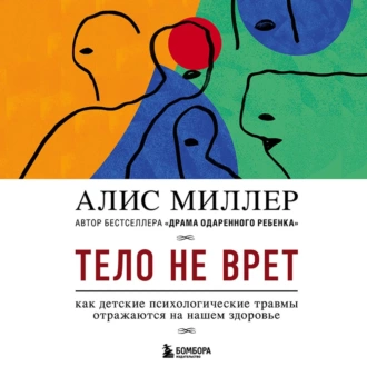 Тело не врет. Как детские психологические травмы отражаются на нашем здоровье - Алис Миллер