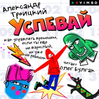 Успевай. Как управлять временем, если ты еще не взрослый, но уже не ребенок — Александр Троицкий