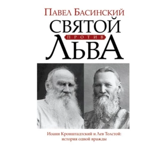 Святой против Льва. Иоанн Кронштадтский и Лев Толстой. История одной вражды - Павел Басинский