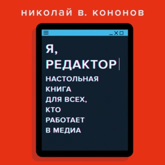 Я, редактор. Настольная книга для всех, кто работает в медиа — Николай Кононов