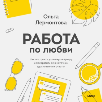 Работа по любви. Как построить успешную карьеру и превратить ее в источник вдохновения и счастья — Ольга Лермонтова