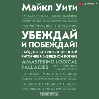 Убеждай и побеждай! Гайд по безукоризненной риторике и железной логике — Майкл Уити