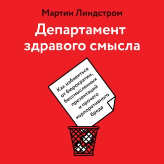 Департамент здравого смысла. Как избавиться от бюрократии, бессмысленных презентаций и прочего корпоративного бреда — Мартин Линдстром