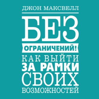 Без ограничений! Как выйти за рамки своих возможностей - Джон Максвелл