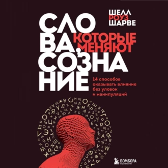 Слова, которые меняют сознание. 14 способов оказывать влияние без уловок и манипуляций — Шелл Роуз Шарве