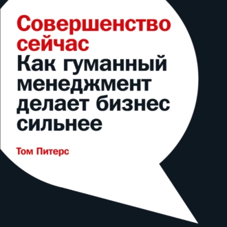 Совершенство сейчас. Как гуманный менеджмент делает бизнес сильнее — Том Питерс