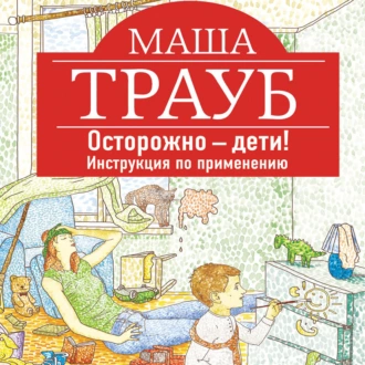 Осторожно – дети! Инструкция по применению — Маша Трауб