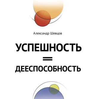 Успешность = дееспособность - Александр Шевцов