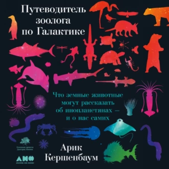 Путеводитель зоолога по Галактике. Что земные животные могут рассказать об инопланетянах – и о нас самих