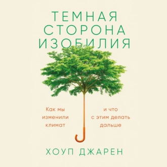 Темная сторона изобилия. Как мы изменили климат и что с этим делать дальше - Хоуп Джарен