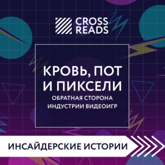 Саммари книги «Кровь, пот и пиксели. Обратная сторона индустрии видеоигр. 2-е издание» - Коллектив авторов