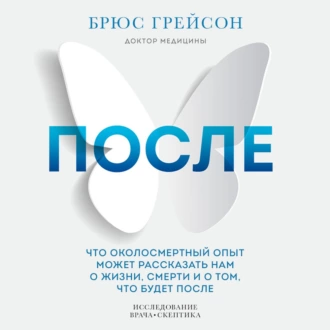 После. Что околосмертный опыт может рассказать нам о жизни, смерти и том, что будет после - Брюс Грейсон