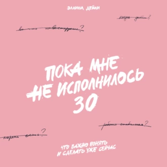 Пока мне не исполнилось 30. Что важно понять и сделать уже сейчас - Эллина Дейли