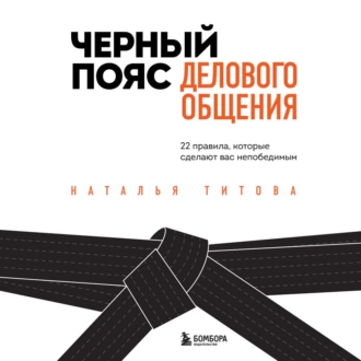 Черный пояс делового общения. 22 правила, которые сделают вас непобедимым — Наталья Титова