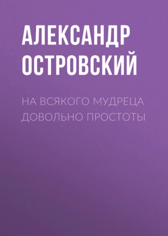 На всякого мудреца довольно простоты - Александр Островский