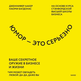 Юмор – это серьезно. Ваше секретное оружие в бизнесе и жизни - Дженнифер Аакер