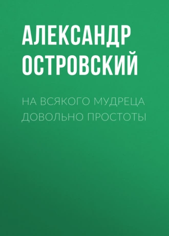 На всякого мудреца довольно простоты - Александр Островский