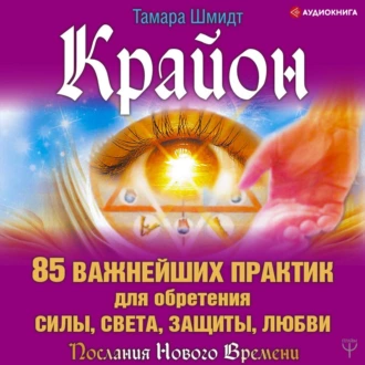 Крайон. 85 важнейших практик для обретения Силы, Света, Защиты и Любви - Тамара Шмидт