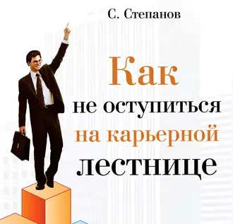 Как не оступиться на карьерной лестнице - Сергей Степанов