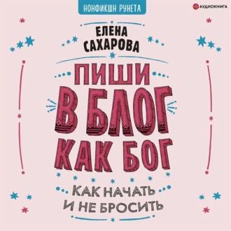 Пиши в блог как бог: как начать и не бросить — Елена Сахарова