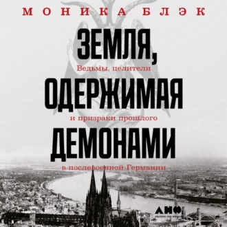 Земля, одержимая демонами. Ведьмы, целители и призраки прошлого в послевоенной Германии — Моника Блэк