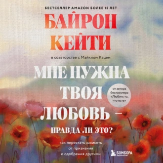 Мне нужна твоя любовь – правда ли это? Как перестать зависеть от признания и одобрения другими - Кейти Байрон