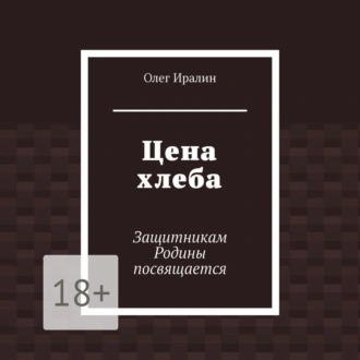 Цена хлеба. Защитникам Родины посвящается - Олег Иралин