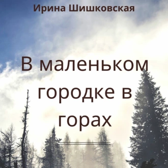 В маленьком городке в горах — Ирина Шишковская