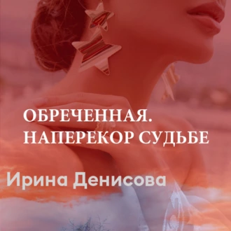 Обреченная. Наперекор судьбе — Ирина Денисова