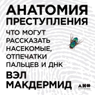 Анатомия преступления: Что могут рассказать насекомые, отпечатки пальцев и ДНК - Вэл Макдермид