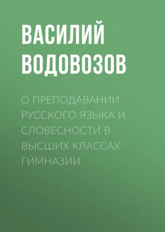 О преподавании русского языка и словесности в высших классах гимназии — Василий Водовозов