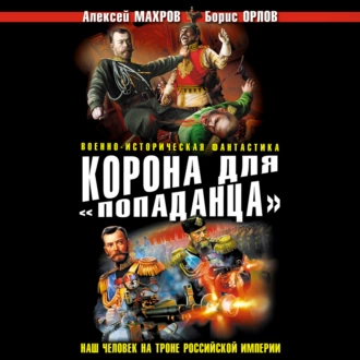 Корона для «попаданца». Наш человек на троне Российской Империи - Алексей Махров