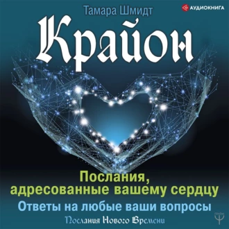 Крайон. Послания, адресованные вашему сердцу. Ответы на любые ваши вопросы - Тамара Шмидт