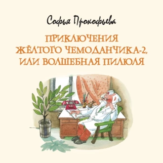 Приключения жёлтого чемоданчика-2, или Волшебная пилюля — Софья Прокофьева