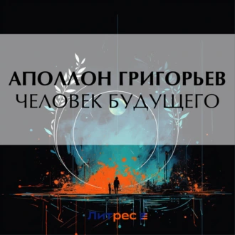 Человек будущего - Аполлон Александрович Григорьев