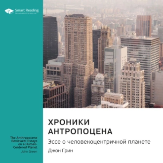 Ключевые идеи книги: Хроники антропоцена. Эссе о человекоцентричной планете. Джон Грин — Smart Reading