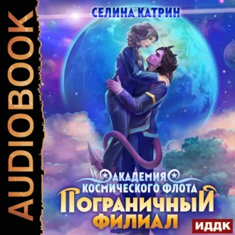 Академия Космического Флота. Пограничный филиал. Том 1 - Селина Катрин