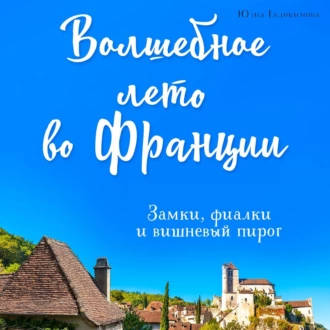 Волшебное лето во Франции. Замки, фиалки и вишневый пирог — Юлия Евдокимова