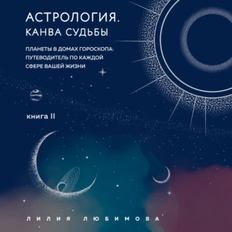 Астрология. Книга II. Канва судьбы. Планеты в домах гороскопа: путеводитель по каждой сфере вашей жизни — Лилия Любимова