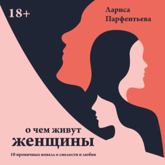 О чем живут женщины. 10 ироничных новелл о смелости и любви — Лариса Парфентьева