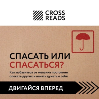 Саммари книги «Спасать или спасаться? Как избавитьcя от желания постоянно опекать других и начать думать о себе» - Коллектив авторов