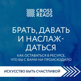 Саммари книги «Брать, давать и наслаждаться. Как оставаться в ресурсе, что бы с вами ни происходило» - Группа авторов