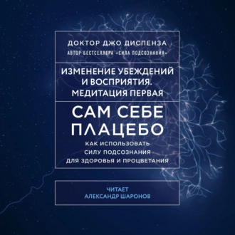 Сам себе плацебо: Медитация 1. Изменение убеждений и восприятия - Джо Диспенза