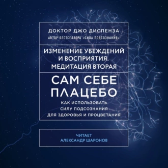 Сам себе плацебо: Медитация 2. Изменение убеждений и восприятия - Джо Диспенза