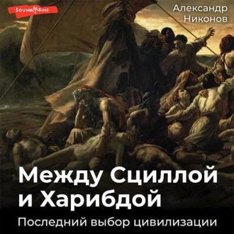 Между Сциллой и Харибдой. Последний выбор Цивилизации - Александр Никонов