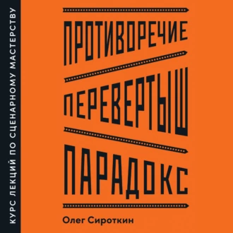 Противоречие. Перевертыш. Парадокс. Курс лекций по сценарному мастерству - Олег Сироткин